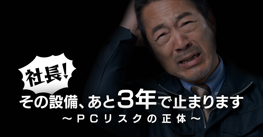 「その設備、あと3年で止まります」～経営者が見落としがちなPCリスクの正体～