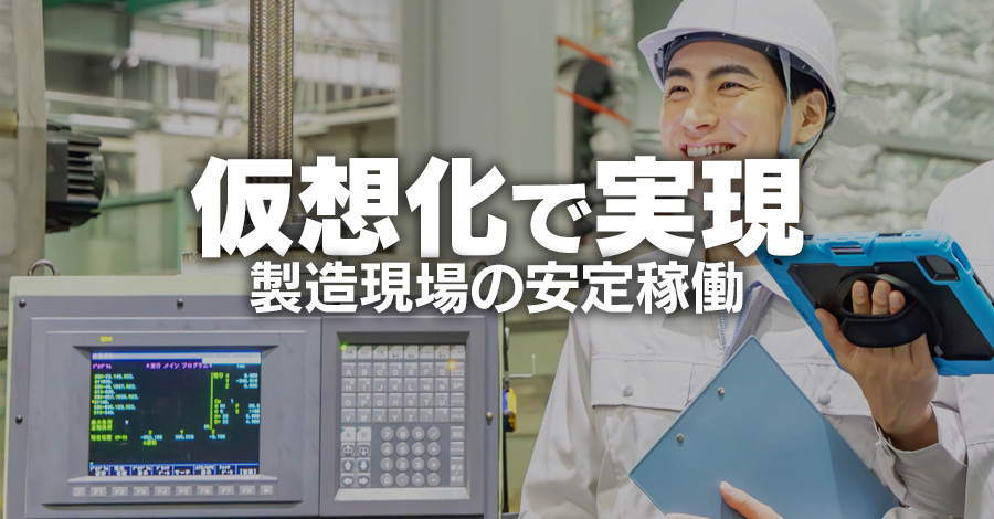 仮想化で製造現場の安定稼働は守れる