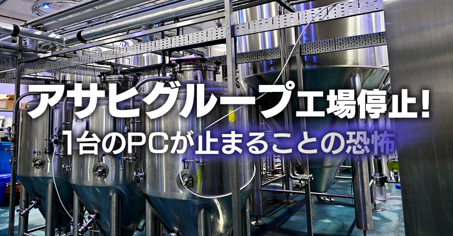 アサヒグループ工場停止から学ぶ、1台のPCが止まることの恐怖