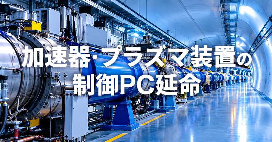 粒子加速器・プラズマ装置の制御PC延命|研究機関の設備保全